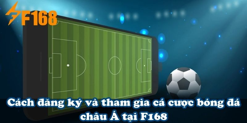 Cách đăng ký và tham gia cá cược bóng đá châu Á tại F168