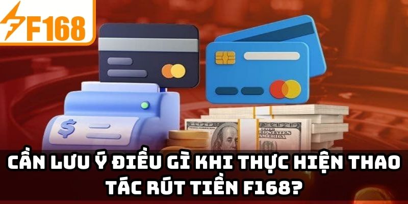 Cần lưu ý điều gì khi thực hiện thao tác rút tiền F168?