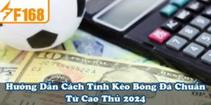 Hướng Dẫn Cách Tính Kèo Bóng Đá Chuẩn Từ Cao Thủ 2024