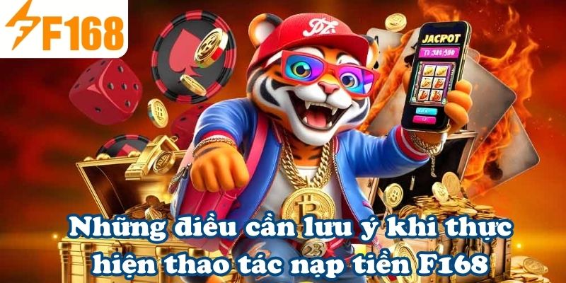 Những điều cần lưu ý khi thực hiện thao tác nạp tiền F168