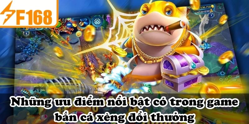 Những ưu điểm nổi bật có trong game bắn cá xèng đổi thưởng